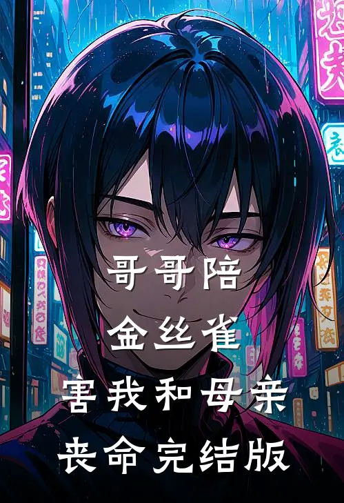 哥哥陪金丝雀，害我和母亲丧命完结版