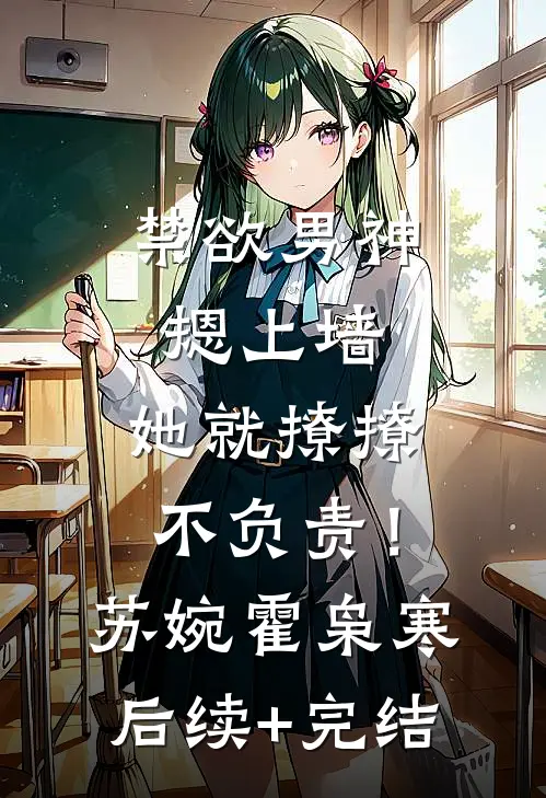 禁欲男神摁上墙，她就撩撩不负责！苏婉霍枭寒后续+完结
