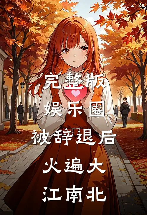 完整版娱乐圈：被辞退后，火遍大江南北