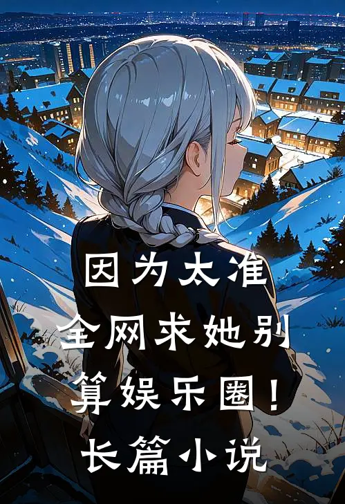因为太准，全网求她别算娱乐圈！长篇小说
