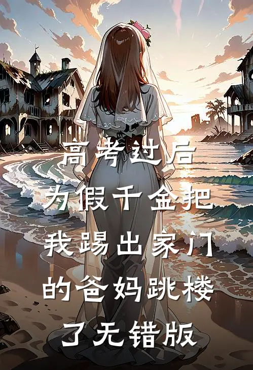 高考过后，为假千金把我踢出家门的爸妈跳楼了无错版