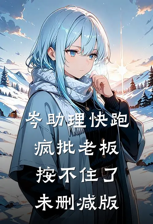 岑助理快跑，疯批老板按不住了未删减版