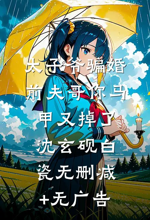 太子爷骗婚：前夫哥你马甲又掉了沈玄砚白瓷无删减+无广告