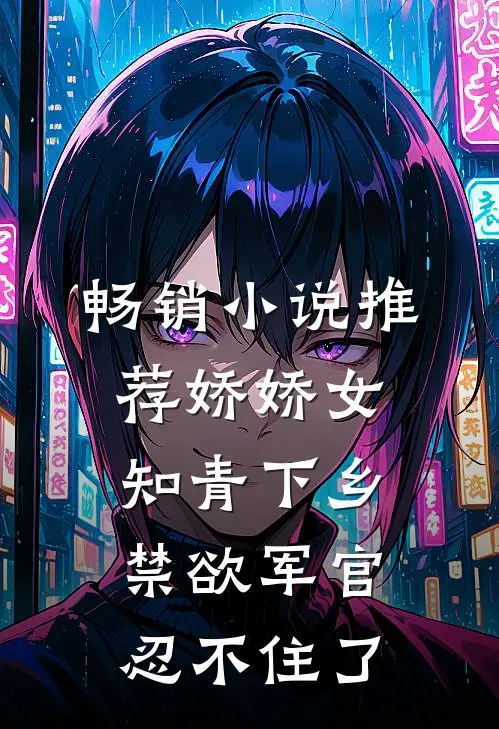 畅销小说推荐娇娇女知青下乡，禁欲军官忍不住了