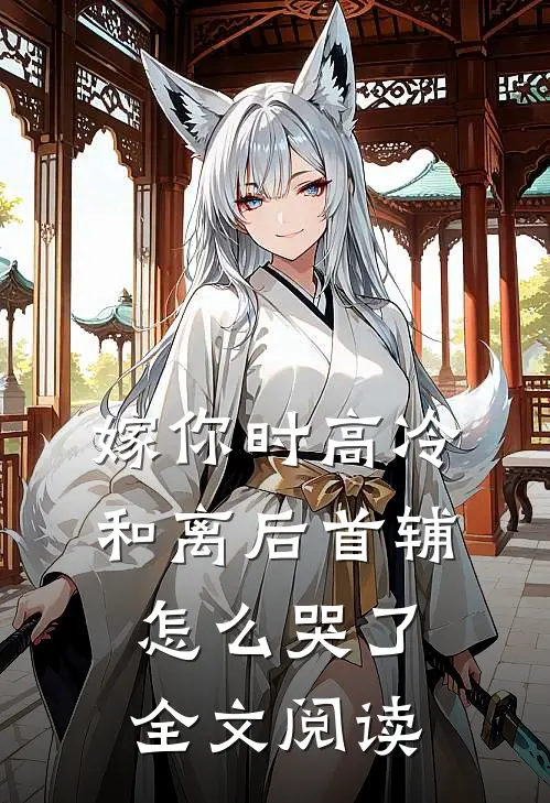 嫁你时高冷，和离后首辅怎么哭了全文阅读