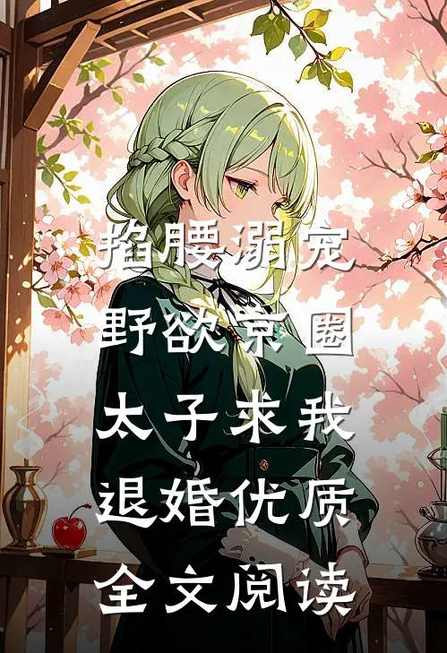 掐腰溺宠，野欲京圈太子求我退婚优质全文阅读