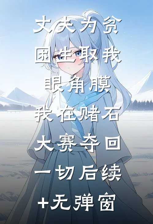 丈夫为贫困生取我眼角膜，我在赌石大赛夺回一切后续+无弹窗