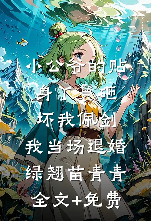 小公爷的贴身丫鬟砸坏我佩剑，我当场退婚绿翘苗青青全文+免费