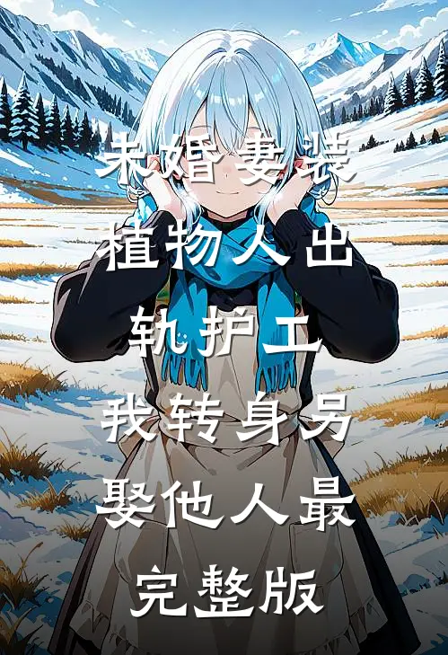 未婚妻装植物人出轨护工，我转身另娶他人最完整版