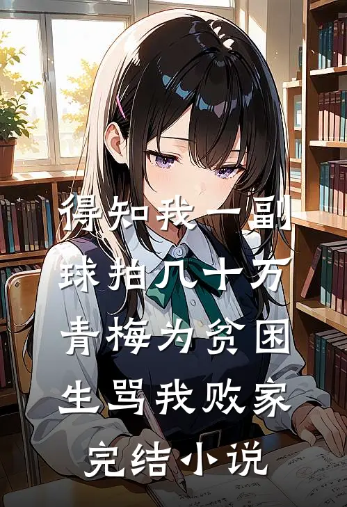 得知我一副球拍几十万，青梅为贫困生骂我败家完结小说