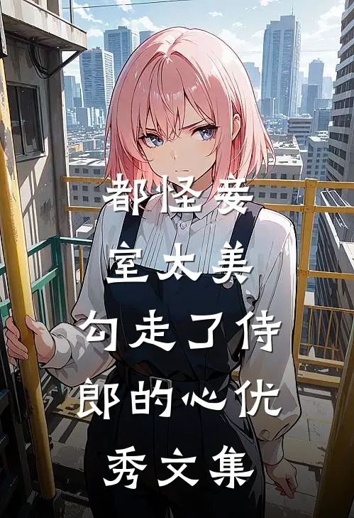 都怪妾室太美，勾走了侍郎的心优秀文集