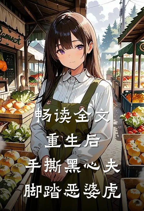 畅读全文重生后，手撕黑心夫，脚踏恶婆虎