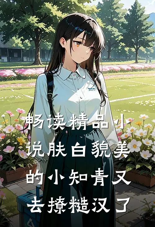 畅读精品小说肤白貌美的小知青又去撩糙汉了