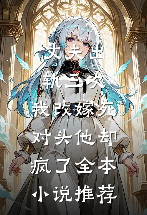 丈夫出轨三次，我改嫁死对头他却疯了全本小说推荐