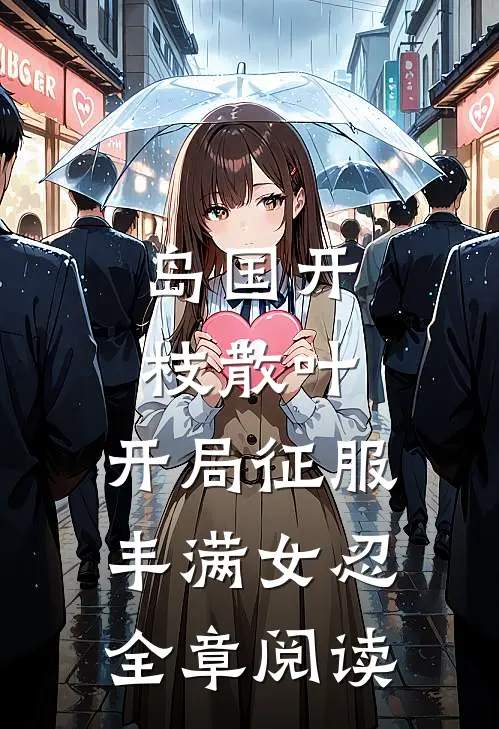 岛国开枝散叶，开局征服丰满女忍全章阅读