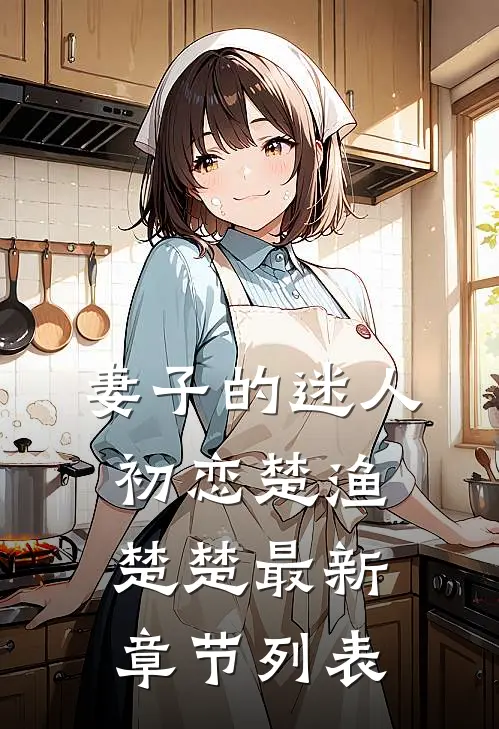 妻子的迷人初恋楚渔楚楚最新章节列表
