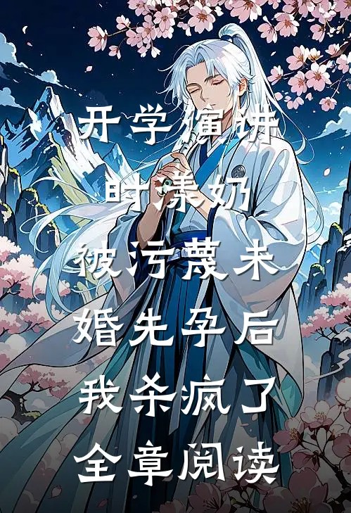 开学演讲时漾奶，被污蔑未婚先孕后我杀疯了全章阅读