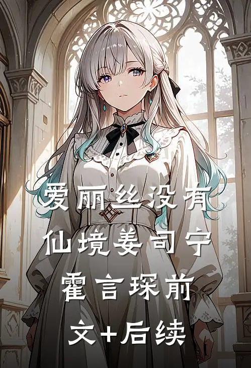 爱丽丝没有仙境姜司宁霍言琛前文+后续