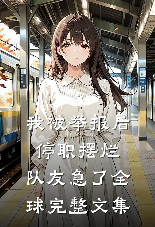 我被举报后停职摆烂，队友急了全球完整文集