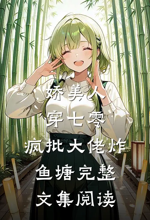 娇美人，穿七零，疯批大佬炸鱼塘完整文集阅读