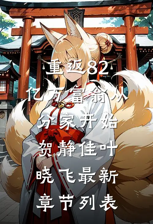 重返82，亿万富翁从分家开始贺静佳叶晓飞最新章节列表