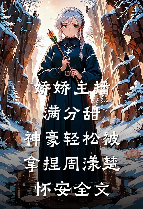 娇娇主播满分甜，神豪轻松被拿捏周漾楚怀安全文