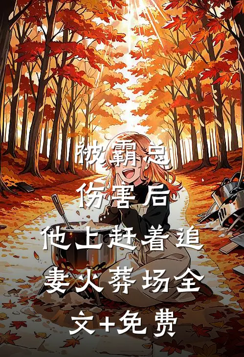 被霸总伤害后，他上赶着追妻火葬场全文+免费