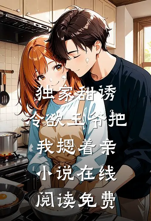 独家甜诱，冷欲王爷把我摁着亲小说在线阅读免费
