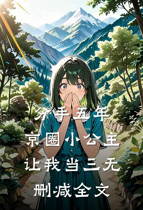 分手五年，京圈小公主让我当三无删减全文