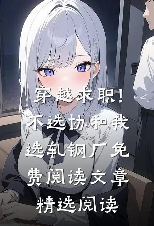 穿越求职!不选协和,我选轧钢厂免费阅读文章精选阅读
