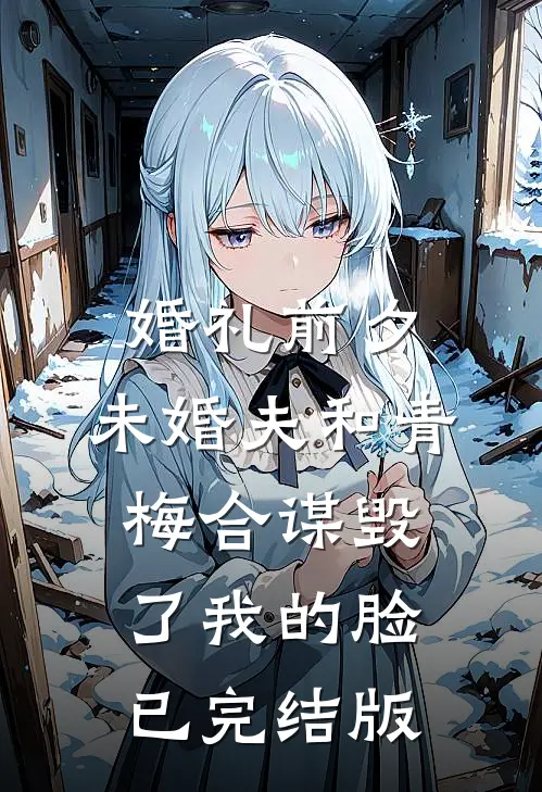 婚礼前夕，未婚夫和青梅合谋毁了我的脸已完结版