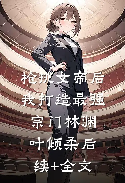 枪挑女帝后，我打造最强宗门林渊叶倾柔后续+全文