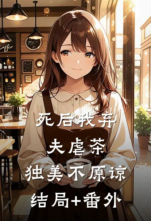 死后我弃夫虐茶，独美不原谅结局+番外