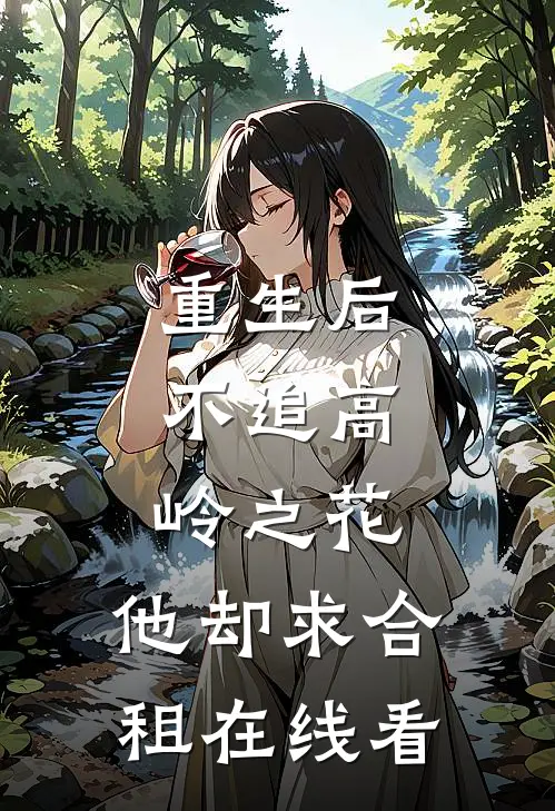 重生后，不追高岭之花，他却求合租在线看