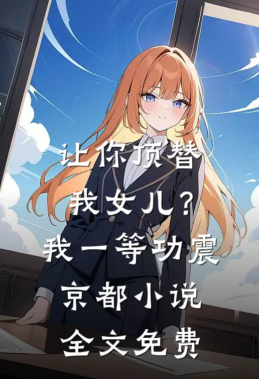 让你顶替我女儿？我一等功震京都小说全文免费