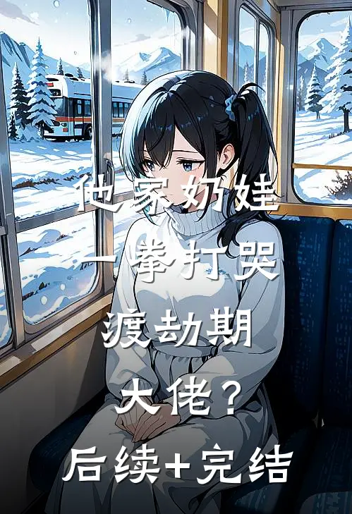 他家奶娃一拳打哭，渡劫期大佬？后续+完结