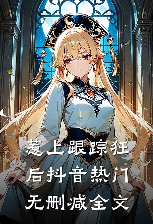 惹上跟踪狂后抖音热门无删减全文