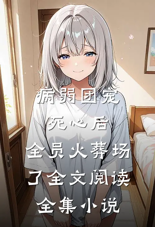 病弱团宠死心后,全员火葬场了全文阅读全集小说