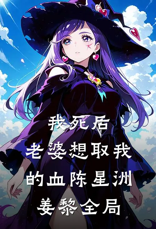 我死后，老婆想取我的血陈星洲姜黎全局