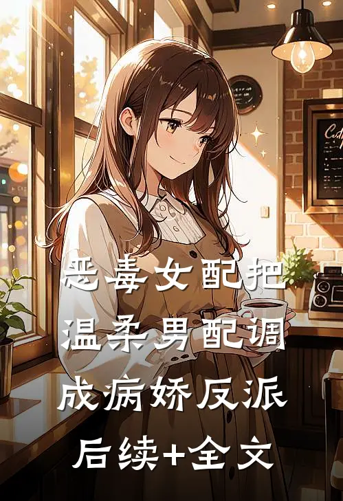 恶毒女配把温柔男配调成病娇反派后续+全文