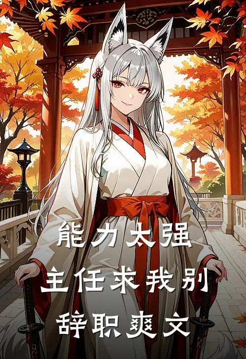 能力太强，主任求我别辞职爽文