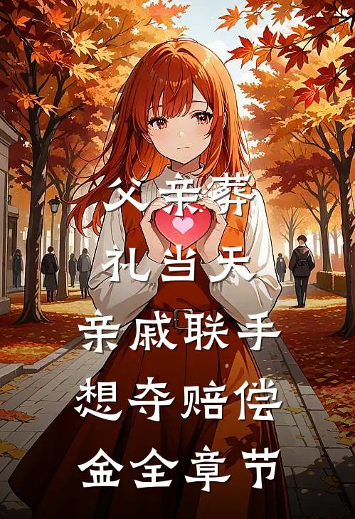 父亲葬礼当天，亲戚联手想夺赔偿金全章节