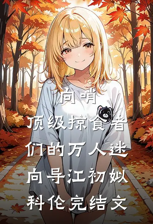 向哨，顶级掠食者们的万人迷向导江初姒科伦完结文