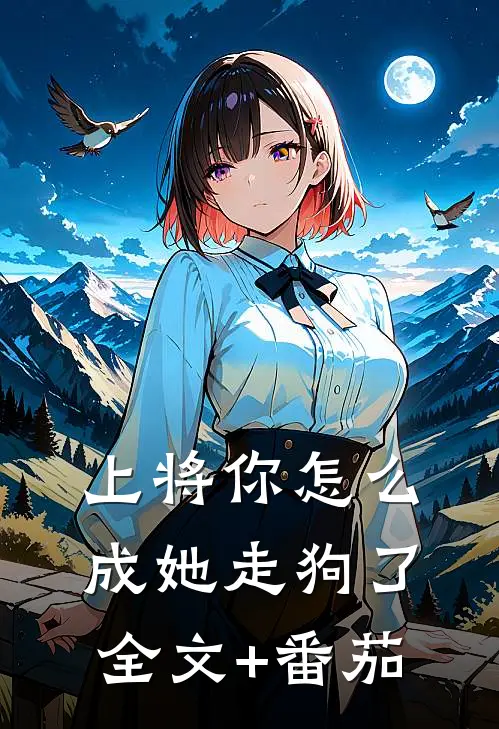 上将你怎么成她走狗了全文+番茄