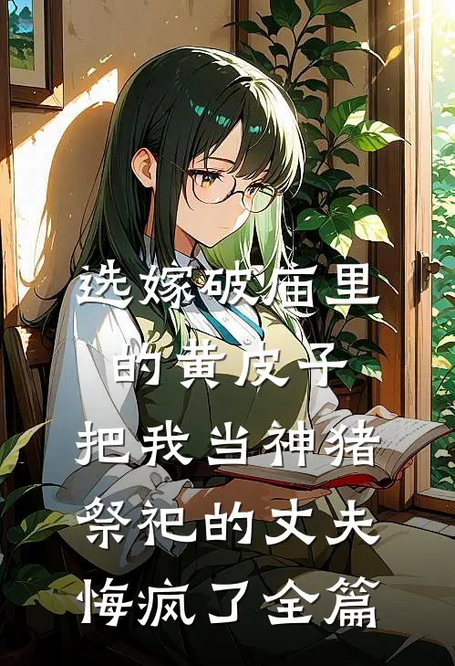 选嫁破庙里的黄皮子，把我当神猪祭祀的丈夫悔疯了全篇