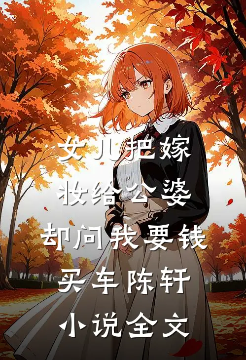 女儿把嫁妆给公婆，却问我要钱买车陈轩小说全文