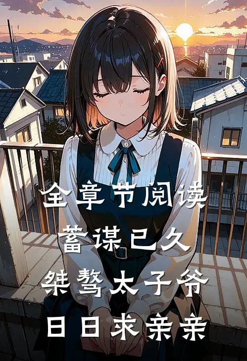 全章节阅读蓄谋已久：桀骜太子爷日日求亲亲
