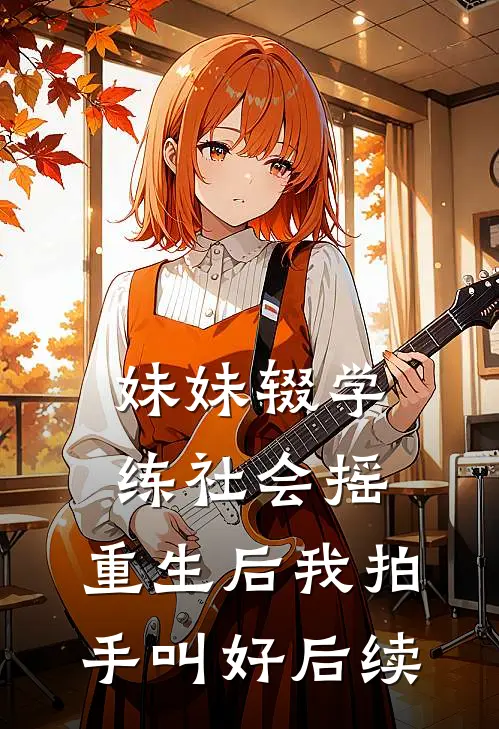 妹妹辍学练社会摇，重生后我拍手叫好后续