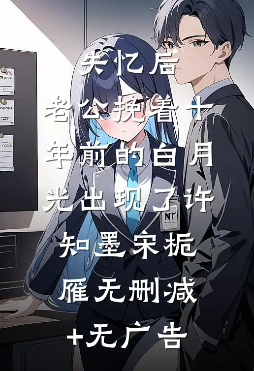 失忆后，老公挽着十年前的白月光出现了许知墨宋栀雁无删减+无广告