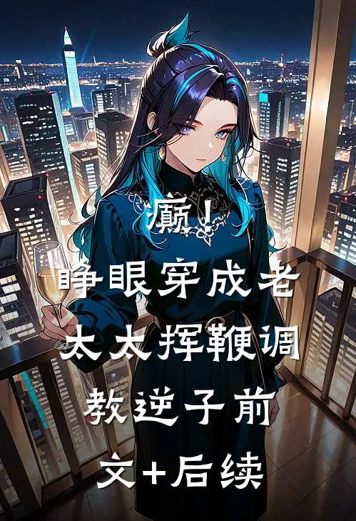 癫！睁眼穿成老太太挥鞭调教逆子前文+后续